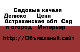 Садовые качели “Делюкс“. › Цена ­ 20 000 - Астраханская обл. Сад и огород » Интерьер   